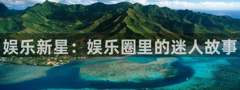 聚富welcome4登录：娱乐新星：娱乐圈里的迷人故事