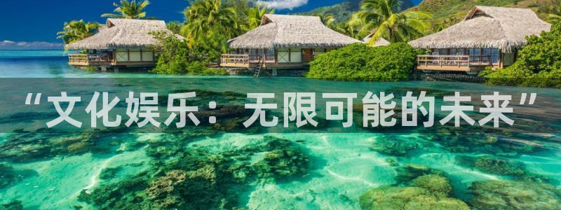 聚富welcome3平台登录注册：“文化娱乐：无限可能的未来”