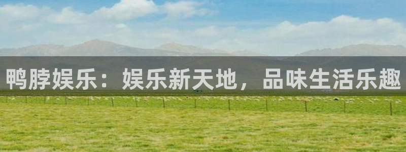 聚富welcome体育注册代理：鸭脖娱乐：娱乐新天地，品味生活乐趣