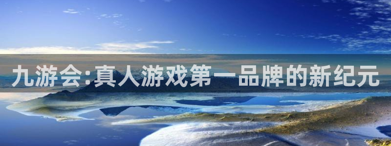 聚富welcome官网入口：九游会:真人游戏第一品牌的新纪元