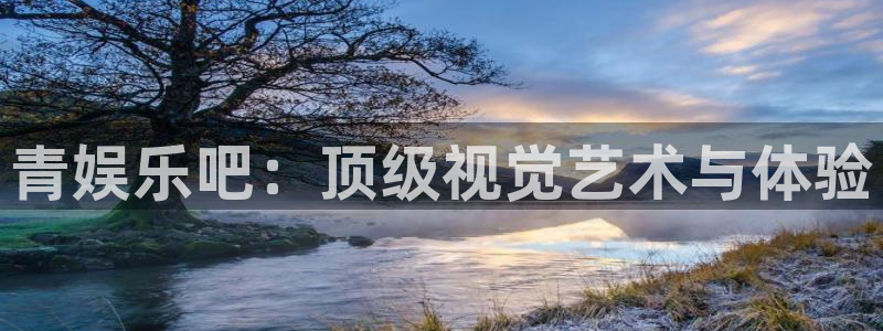 聚富welcome集团股票：青娱乐吧：顶级视觉艺术与体验