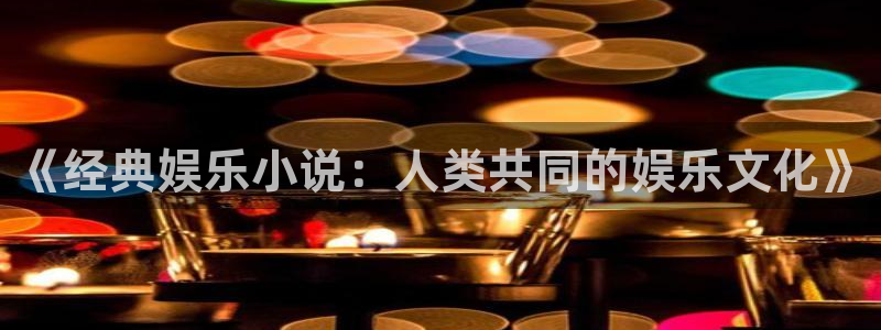 聚富welcome平台开户链接：《经典娱乐小说：人类共同的娱乐文化》