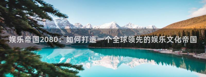 聚富welcome体育免费注册入口：娱乐帝国2080：如何打造一个全球领先的娱乐文化帝国
