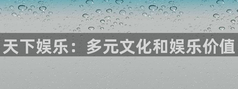 聚富welcome5招商：天下娱乐：多元文化和娱乐价值