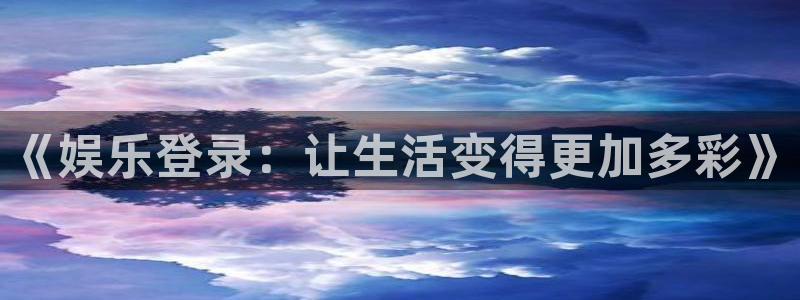 聚富welcome2体育：《娱乐登录：让生活变得更加多彩》