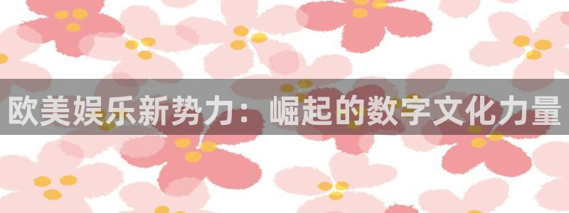 聚富welcome招商：欧美娱乐新势力：崛起的数字文化力量