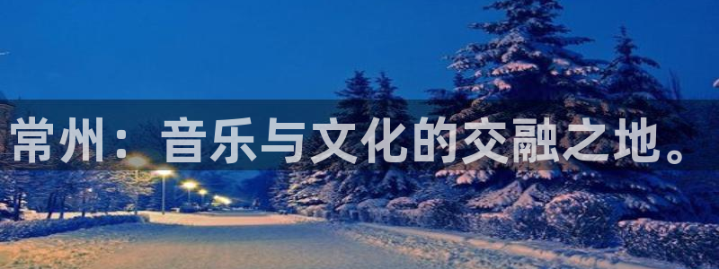 聚富welcome平台在线注册：常州：音乐与文化的交融之地。