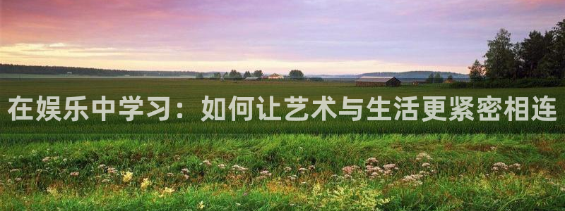 聚富welcome体育代理：在娱乐中学习：如何让艺术与生活更紧密相连