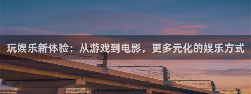 聚富welcome3登陆：玩娱乐新体验：从游戏到电影，更多元化的娱乐方式
