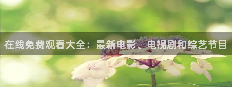 聚富welcome体育2官网入口：在线免费观看大全：最新电影、电视剧和综艺节目