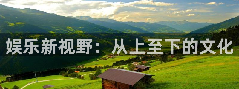 聚富welcome体育官网登录：娱乐新视野：从上至下的文化