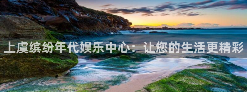 聚富welcome体育eon：上虞缤纷年代娱乐中心：让您的生活更精彩