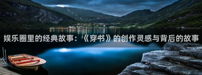 聚富welcome体育凯捷平台招商：娱乐圈里的经典故事：《穿书》的创作灵感与背后的故事