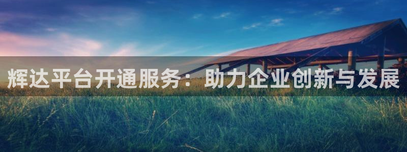 聚富welcome体育f开号：辉达平台开通服务：助力企业创新与发展