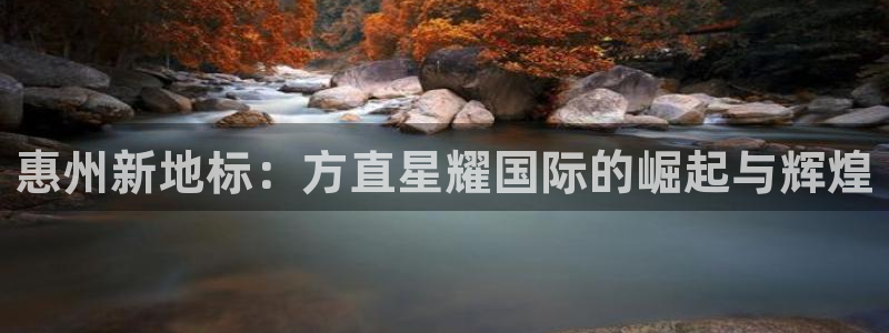 聚富welcome体育在线注册：惠州新地标：方直星耀国际的崛起与辉煌