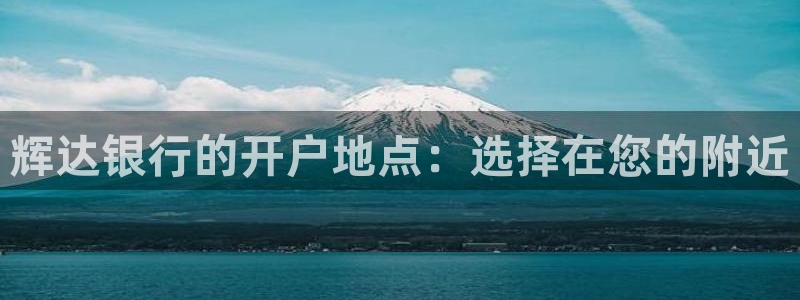 聚富welcome官网：辉达银行的开户地点：选择在您的附近