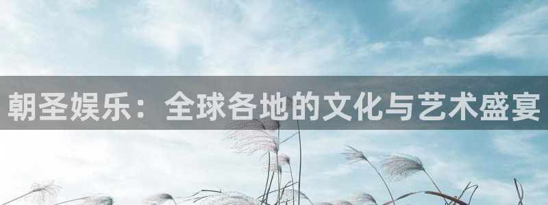 聚富welcome体育游戏：朝圣娱乐：全球各地的文化与艺术盛宴