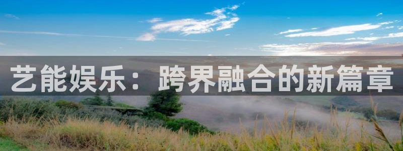 聚富welcome体育游戏：艺能娱乐：跨界融合的新篇章