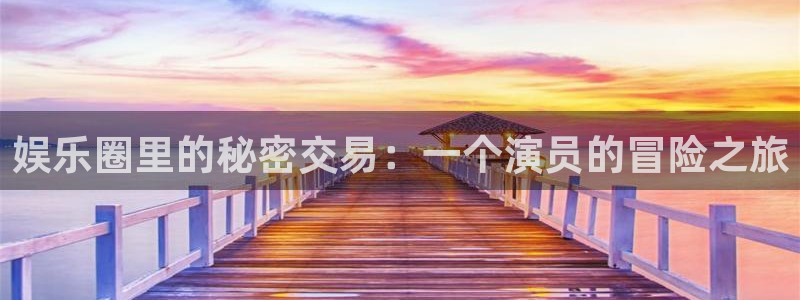 聚富welcome体育f开户：娱乐圈里的秘密交易：一个演员的冒险之旅