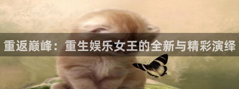 聚富welcome平台开户链接：重返巅峰：重生娱乐女王的全新与精彩演绎